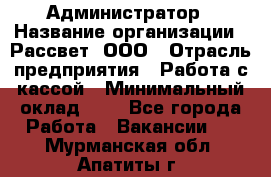 Администратор › Название организации ­ Рассвет, ООО › Отрасль предприятия ­ Работа с кассой › Минимальный оклад ­ 1 - Все города Работа » Вакансии   . Мурманская обл.,Апатиты г.